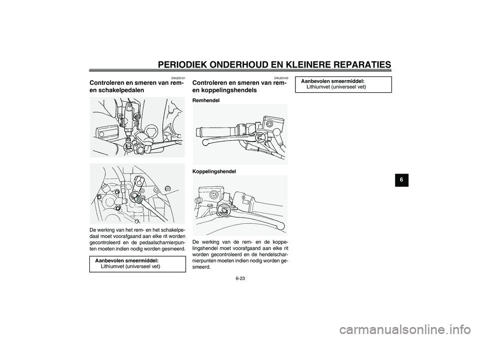 YAMAHA FJR1300A 2005 Instructieboekje (in Dutch) PERIODIEK ONDERHOUD EN KLEINERE REPARATIES
6-23
6
DAU23131
Controleren en smeren van rem-
en schakelpedalen De werking van het rem- en het schakelpe-
daal moet voorafgaand aan elke rit worden
gecontr YAMAHA FJR1300A 2005 Instructieboekje (in Dutch) PERIODIEK ONDERHOUD EN KLEINERE REPARATIES
6-23
6
DAU23131
Controleren en smeren van rem-
en schakelpedalen De werking van het rem- en het schakelpe-
daal moet voorafgaand aan elke rit worden
gecontr