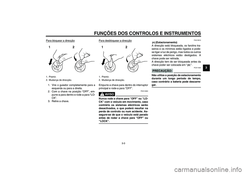 YAMAHA FJR1300A 2005  Manual de utilização (in Portuguese) FUNÇÕES DOS CONTROLOS E INSTRUMENTOS
3-3
3
Para bloquear a direcção1. Vire o guiador completamente para a
esquerda ou para a direita.
2. Com a chave na posição “OFF”, em-
purre-a para dentro