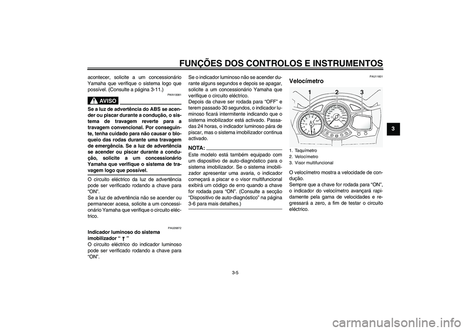 YAMAHA FJR1300A 2005  Manual de utilização (in Portuguese) FUNÇÕES DOS CONTROLOS E INSTRUMENTOS
3-5
3
acontecer, solicite a um concessionário
Yamaha que verifique o sistema logo que
possível. (Consulte a página 3-11.)
AV I S O
PWA10081
Se a luz de advert