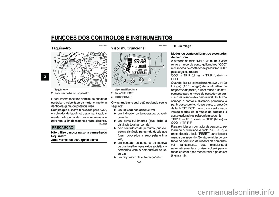 YAMAHA FJR1300A 2005  Manual de utilização (in Portuguese) FUNÇÕES DOS CONTROLOS E INSTRUMENTOS
3-6
3
PAU11872
Taquímetro O taquímetro eléctrico permite ao condutor
controlar a velocidade do motor e mantê-la
dentro da gama de potência ideal.
Sempre que