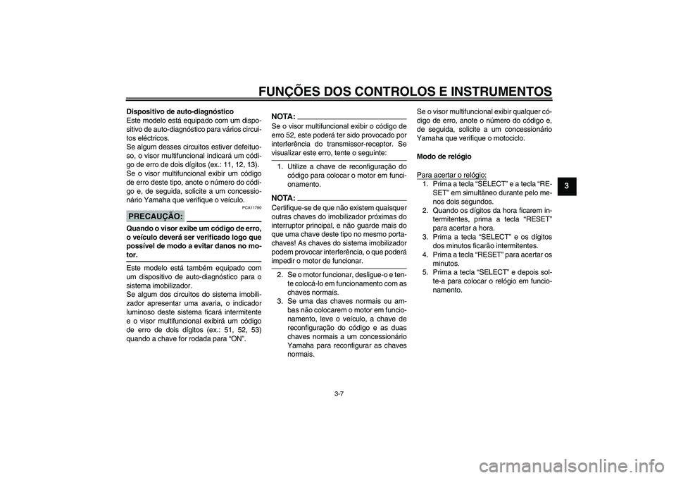 YAMAHA FJR1300A 2005  Manual de utilização (in Portuguese) FUNÇÕES DOS CONTROLOS E INSTRUMENTOS
3-7
3
Dispositivo de auto-diagnóstico
Este modelo está equipado com um dispo-
sitivo de auto-diagnóstico para vários circui-
tos eléctricos.
Se algum desses
