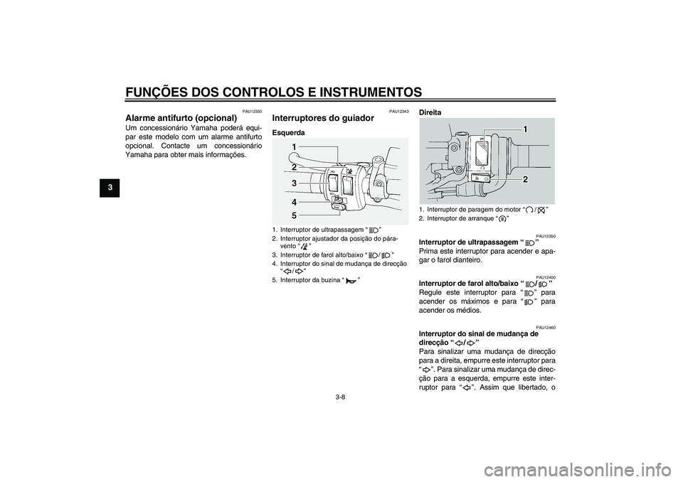 YAMAHA FJR1300A 2005  Manual de utilização (in Portuguese) FUNÇÕES DOS CONTROLOS E INSTRUMENTOS
3-8
3
PAU12330
Alarme antifurto (opcional) Um concessionário Yamaha poderá equi-
par este modelo com um alarme antifurto
opcional. Contacte um concessionário
