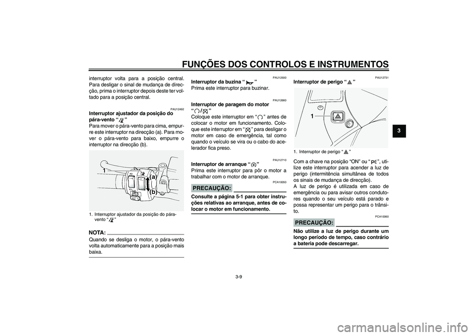 YAMAHA FJR1300A 2005  Manual de utilização (in Portuguese) FUNÇÕES DOS CONTROLOS E INSTRUMENTOS
3-9
3
interruptor volta para a posição central.
Para desligar o sinal de mudança de direc-
ção, prima o interruptor depois deste ter vol-
tado para a posiç