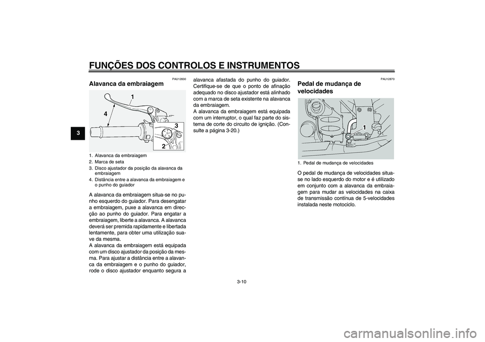 YAMAHA FJR1300A 2005  Manual de utilização (in Portuguese) FUNÇÕES DOS CONTROLOS E INSTRUMENTOS
3-10
3
PAU12830
Alavanca da embraiagem A alavanca da embraiagem situa-se no pu-
nho esquerdo do guiador. Para desengatar
a embraiagem, puxe a alavanca em direc-
