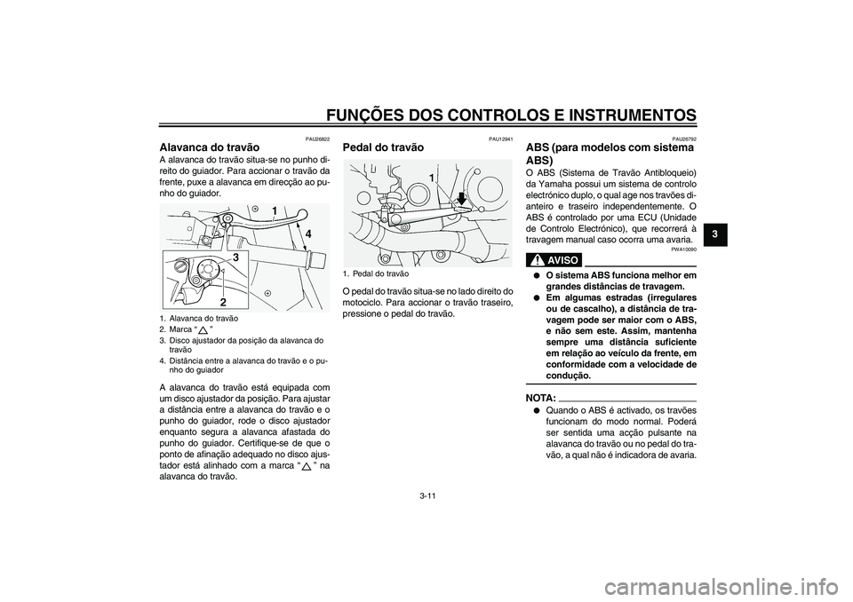 YAMAHA FJR1300A 2005  Manual de utilização (in Portuguese) FUNÇÕES DOS CONTROLOS E INSTRUMENTOS
3-11
3
PAU26822
Alavanca do travão A alavanca do travão situa-se no punho di-
reito do guiador. Para accionar o travão da
frente, puxe a alavanca em direcçã