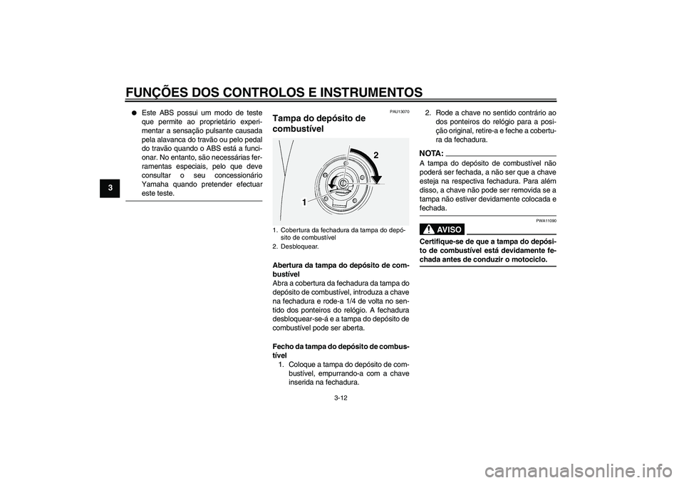 YAMAHA FJR1300A 2005  Manual de utilização (in Portuguese) FUNÇÕES DOS CONTROLOS E INSTRUMENTOS
3-12
3

Este ABS possui um modo de teste
que permite ao proprietário experi-
mentar a sensação pulsante causada
pela alavanca do travão ou pelo pedal
do tra