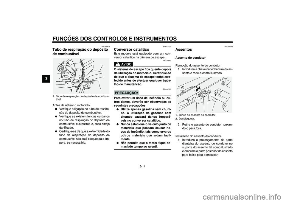 YAMAHA FJR1300A 2005  Manual de utilização (in Portuguese) FUNÇÕES DOS CONTROLOS E INSTRUMENTOS
3-14
3
PAU13410
Tubo de respiração do depósito 
de combustível Antes de utilizar o motociclo:
Verifique a ligação do tubo de respira-
ção do depósito d