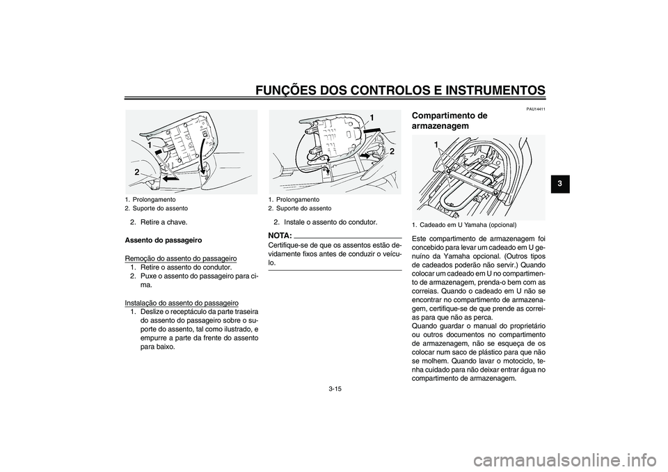 YAMAHA FJR1300A 2005  Manual de utilização (in Portuguese) FUNÇÕES DOS CONTROLOS E INSTRUMENTOS
3-15
3
2. Retire a chave.
Assento do passageiro
Remoção do assento do passageiro1. Retire o assento do condutor.
2. Puxe o assento do passageiro para ci-
ma.
I