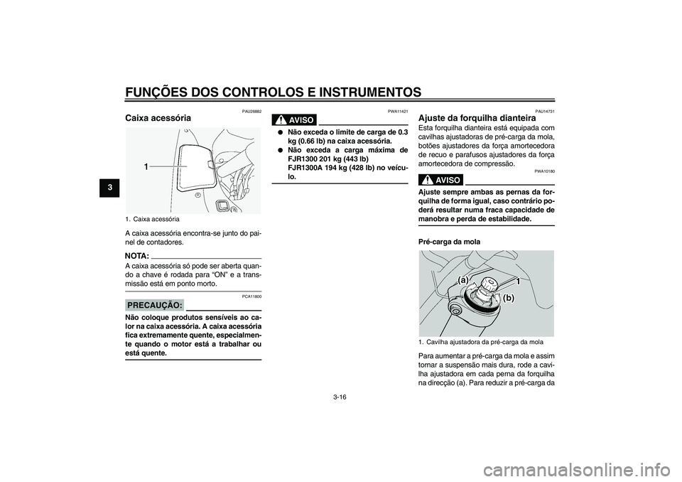 YAMAHA FJR1300A 2005  Manual de utilização (in Portuguese) FUNÇÕES DOS CONTROLOS E INSTRUMENTOS
3-16
3
PAU26882
Caixa acessória A caixa acessória encontra-se junto do pai-
nel de contadores.NOTA:A caixa acessória só pode ser aberta quan-
do a chave é r