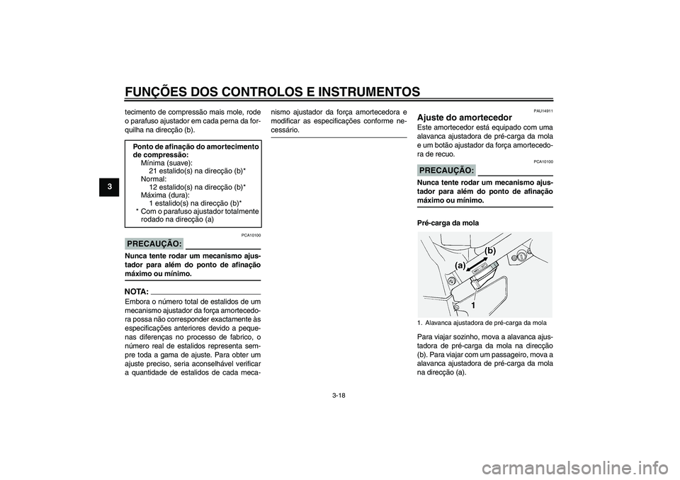 YAMAHA FJR1300A 2005  Manual de utilização (in Portuguese) FUNÇÕES DOS CONTROLOS E INSTRUMENTOS
3-18
3
tecimento de compressão mais mole, rode
o parafuso ajustador em cada perna da for-
quilha na direcção (b).PRECAUÇÃO:
PCA10100
Nunca tente rodar um me