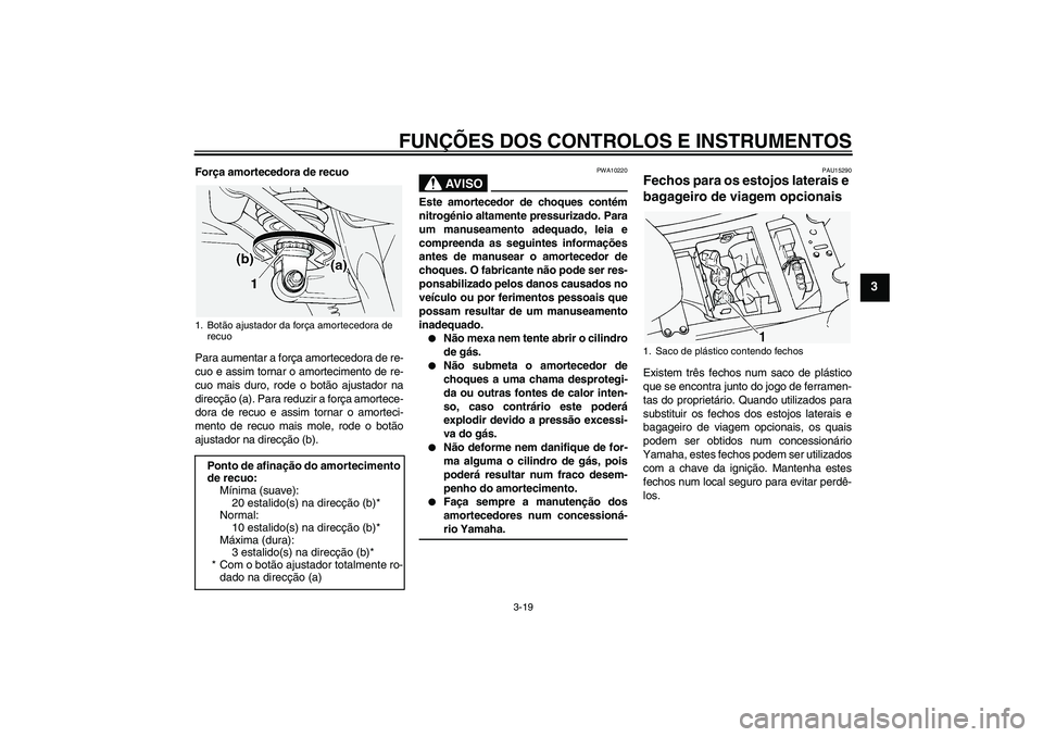 YAMAHA FJR1300A 2005  Manual de utilização (in Portuguese) FUNÇÕES DOS CONTROLOS E INSTRUMENTOS
3-19
3
Força amortecedora de recuo
Para aumentar a força amortecedora de re-
cuo e assim tornar o amortecimento de re-
cuo mais duro, rode o botão ajustador n