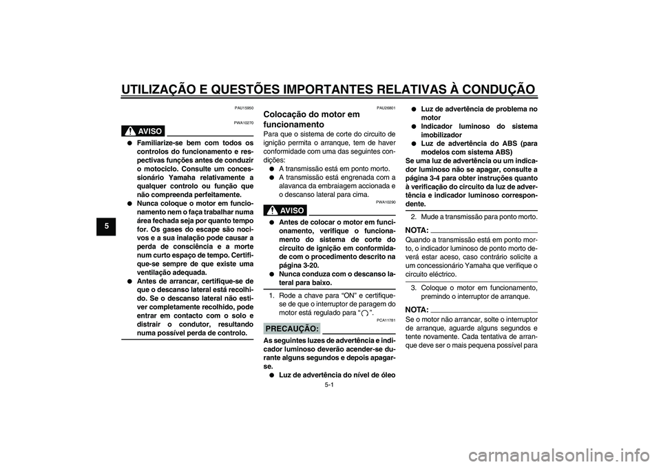 YAMAHA FJR1300A 2005  Manual de utilização (in Portuguese) UTILIZAÇÃO E QUESTÕES IMPORTANTES RELATIVAS À CONDUÇÃO
5-1
5
PAU15950
AV I S O
PWA10270

Familiarize-se bem com todos os
controlos do funcionamento e res-
pectivas funções antes de conduzir
o
