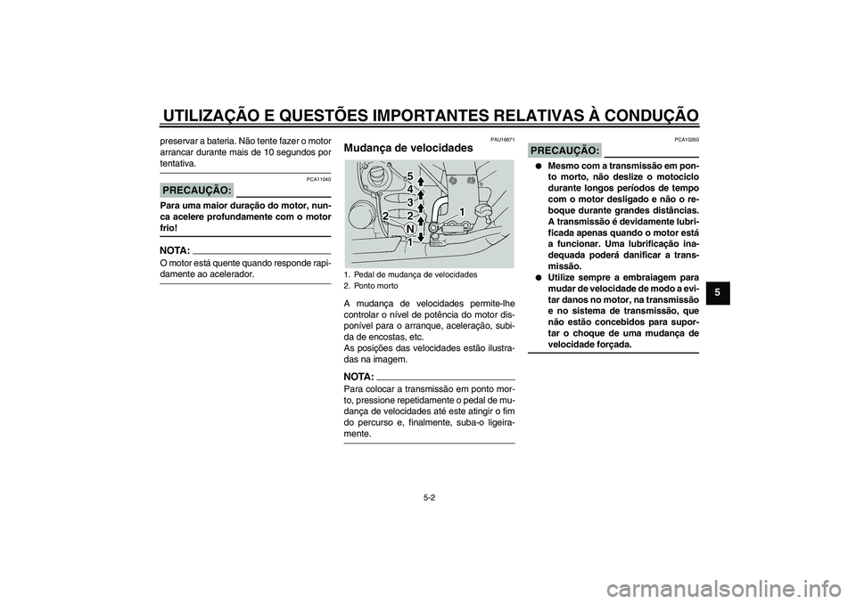 YAMAHA FJR1300A 2005  Manual de utilização (in Portuguese) UTILIZAÇÃO E QUESTÕES IMPORTANTES RELATIVAS À CONDUÇÃO
5-2
5
preservar a bateria. Não tente fazer o motor
arrancar durante mais de 10 segundos portentativa.PRECAUÇÃO:
PCA11040
Para uma maior 