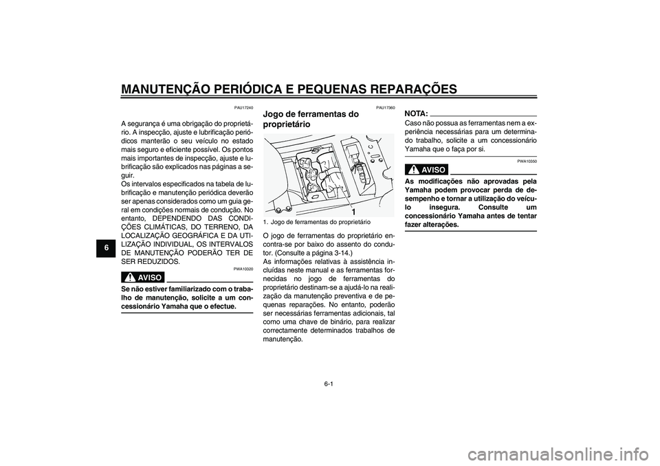YAMAHA FJR1300A 2005  Manual de utilização (in Portuguese) MANUTENÇÃO PERIÓDICA E PEQUENAS REPARAÇÕES
6-1
6
PAU17240
A segurança é uma obrigação do proprietá-
rio. A inspecção, ajuste e lubrificação perió-
dicos manterão o seu veículo no esta