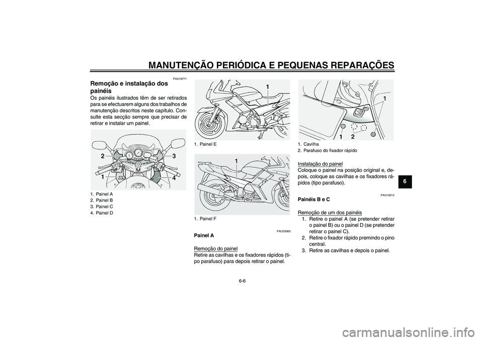 YAMAHA FJR1300A 2005  Manual de utilização (in Portuguese) MANUTENÇÃO PERIÓDICA E PEQUENAS REPARAÇÕES
6-6
6
PAU18771
Remoção e instalação dos 
painéis Os painéis ilustrados têm de ser retirados
para se efectuarem alguns dos trabalhos de
manutenç