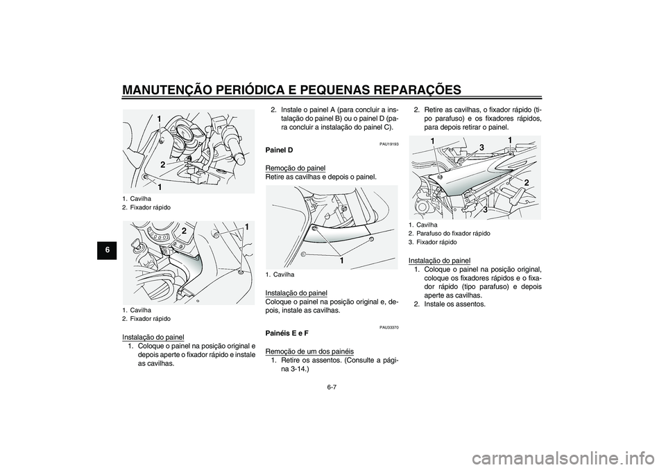 YAMAHA FJR1300A 2005  Manual de utilização (in Portuguese) MANUTENÇÃO PERIÓDICA E PEQUENAS REPARAÇÕES
6-7
6
Instalação do painel1. Coloque o painel na posição original e
depois aperte o fixador rápido e instale
as cavilhas.2. Instale o painel A (par
