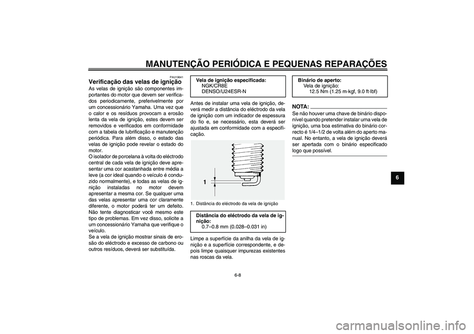 YAMAHA FJR1300A 2005  Manual de utilização (in Portuguese) MANUTENÇÃO PERIÓDICA E PEQUENAS REPARAÇÕES
6-8
6
PAU19641
Verificação das velas de ignição As velas de ignição são componentes im-
portantes do motor que devem ser verifica-
dos periodicam