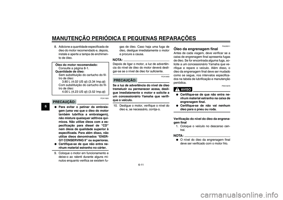 YAMAHA FJR1300A 2005  Manual de utilização (in Portuguese) MANUTENÇÃO PERIÓDICA E PEQUENAS REPARAÇÕES
6-11
6
8. Adicione a quantidade especificada de
óleo do motor recomendado e, depois,
instale e aperte a tampa de enchimen-
to de óleo.PRECAUÇÃO:
PCA
