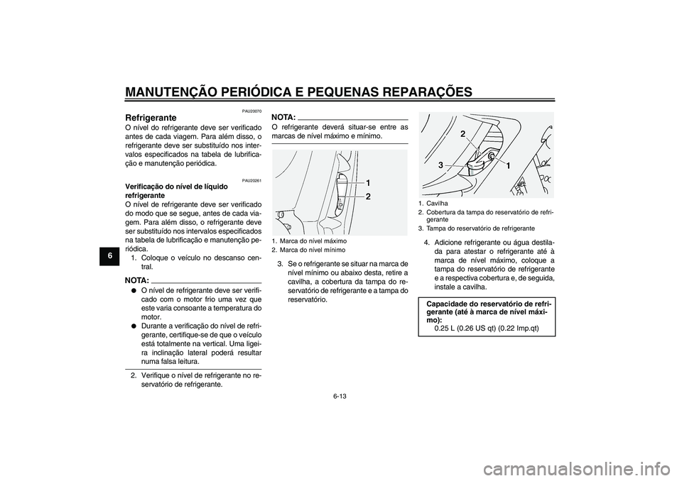 YAMAHA FJR1300A 2005  Manual de utilização (in Portuguese) MANUTENÇÃO PERIÓDICA E PEQUENAS REPARAÇÕES
6-13
6
PAU20070
Refrigerante O nível do refrigerante deve ser verificado
antes de cada viagem. Para além disso, o
refrigerante deve ser substituído n