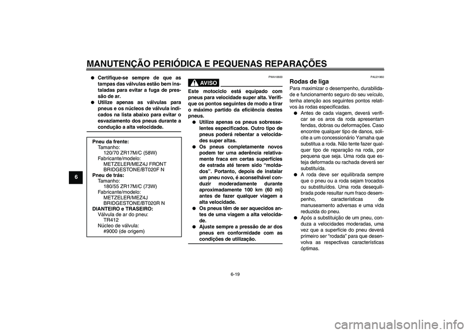 YAMAHA FJR1300A 2005  Manual de utilização (in Portuguese) MANUTENÇÃO PERIÓDICA E PEQUENAS REPARAÇÕES
6-19
6

Certifique-se sempre de que as
tampas das válvulas estão bem ins-
taladas para evitar a fuga de pres-
são de ar.

Utilize apenas as válvul