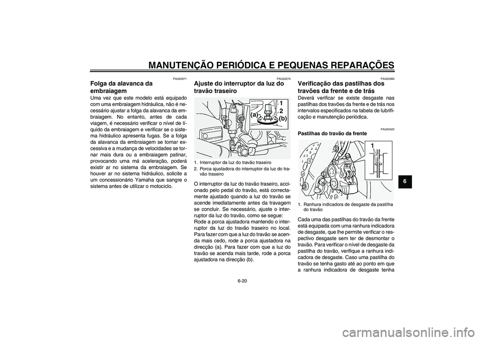 YAMAHA FJR1300A 2005  Manual de utilização (in Portuguese) MANUTENÇÃO PERIÓDICA E PEQUENAS REPARAÇÕES
6-20
6
PAU22071
Folga da alavanca da 
embraiagem Uma vez que este modelo está equipado
com uma embraiagem hidráulica, não é ne-
cessário ajustar a 