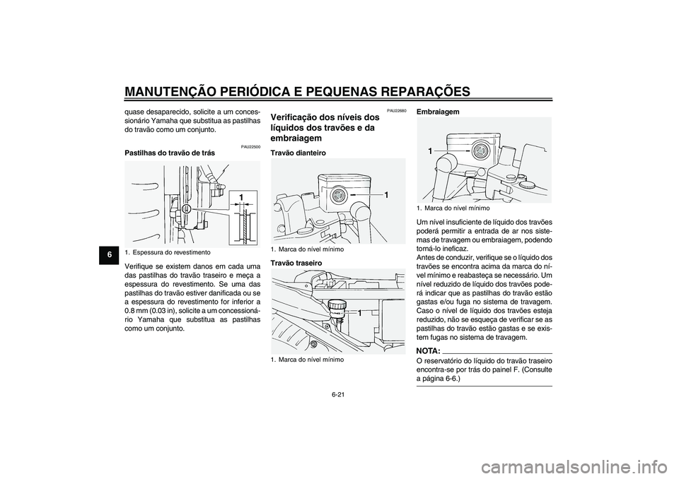 YAMAHA FJR1300A 2005  Manual de utilização (in Portuguese) MANUTENÇÃO PERIÓDICA E PEQUENAS REPARAÇÕES
6-21
6
quase desaparecido, solicite a um conces-
sionário Yamaha que substitua as pastilhas
do travão como um conjunto.
PAU22500
Pastilhas do travão 