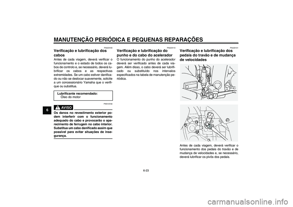 YAMAHA FJR1300A 2005  Manual de utilização (in Portuguese) MANUTENÇÃO PERIÓDICA E PEQUENAS REPARAÇÕES
6-23
6
PAU23100
Verificação e lubrificação dos 
cabos Antes de cada viagem, deverá verificar o
funcionamento e o estado de todos os ca-
bos de cont