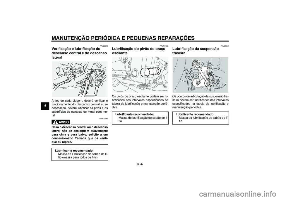 YAMAHA FJR1300A 2005  Manual de utilização (in Portuguese) MANUTENÇÃO PERIÓDICA E PEQUENAS REPARAÇÕES
6-25
6
PAU23210
Verificação e lubrificação do 
descanso central e do descanso 
lateral Antes de cada viagem, deverá verificar o
funcionamento do de