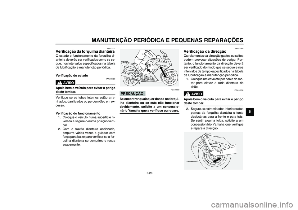 YAMAHA FJR1300A 2005  Manual de utilização (in Portuguese) MANUTENÇÃO PERIÓDICA E PEQUENAS REPARAÇÕES
6-26
6
PAU23271
Verificação da forquilha dianteira O estado e funcionamento da forquilha di-
anteira deverão ser verificados como se se-
gue, nos int
