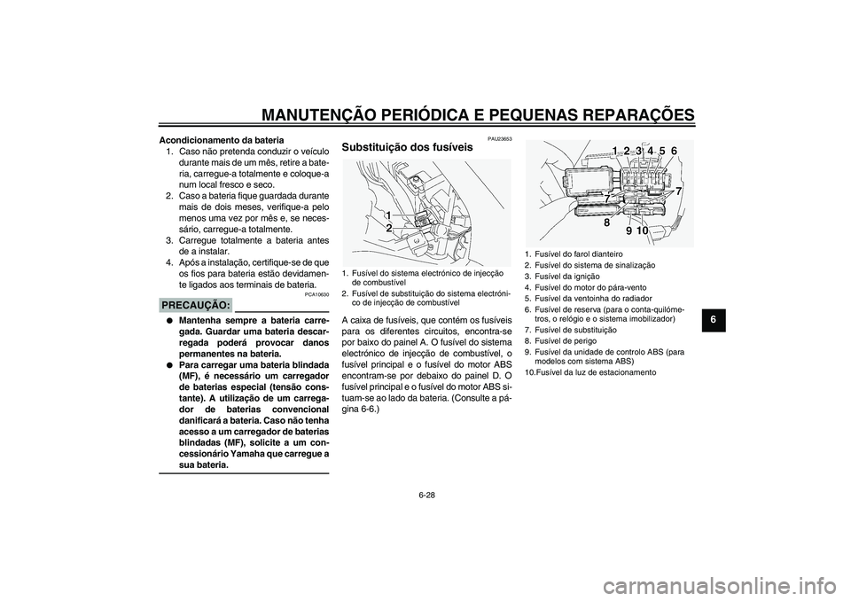 YAMAHA FJR1300A 2005  Manual de utilização (in Portuguese) MANUTENÇÃO PERIÓDICA E PEQUENAS REPARAÇÕES
6-28
6
Acondicionamento da bateria
1. Caso não pretenda conduzir o veículo
durante mais de um mês, retire a bate-
ria, carregue-a totalmente e coloqu