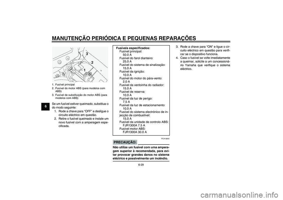 YAMAHA FJR1300A 2005  Manual de utilização (in Portuguese) MANUTENÇÃO PERIÓDICA E PEQUENAS REPARAÇÕES
6-29
6
Se um fusível estiver queimado, substitua-o
do modo seguinte:
1. Rode a chave para “OFF” e desligue o
circuito eléctrico em questão.
2. Re