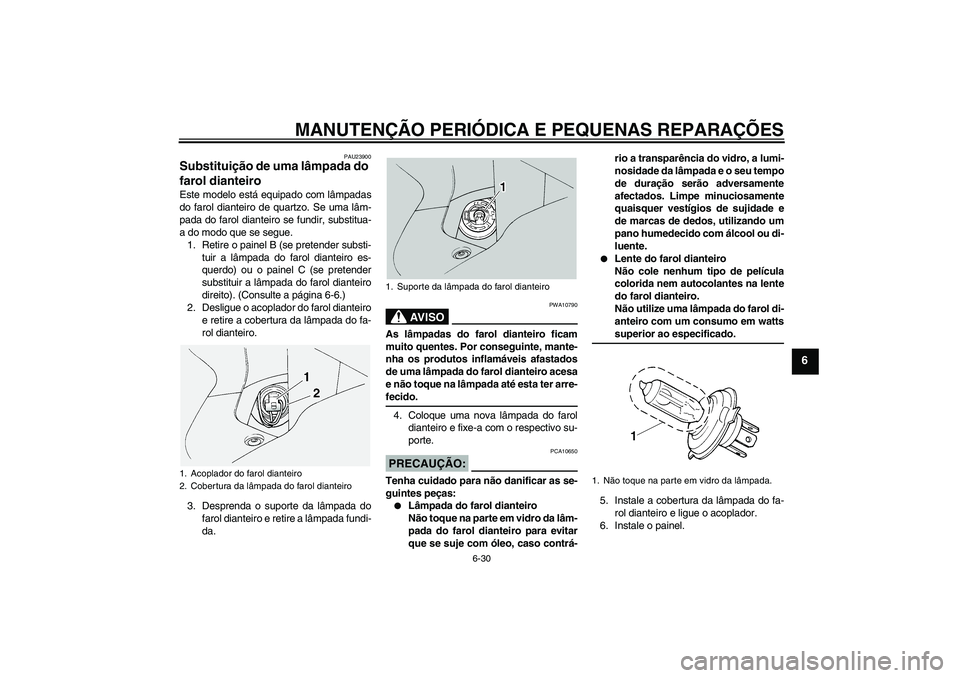 YAMAHA FJR1300A 2005  Manual de utilização (in Portuguese) MANUTENÇÃO PERIÓDICA E PEQUENAS REPARAÇÕES
6-30
6
PAU23900
Substituição de uma lâmpada do 
farol dianteiro Este modelo está equipado com lâmpadas
do farol dianteiro de quartzo. Se uma lâm-
