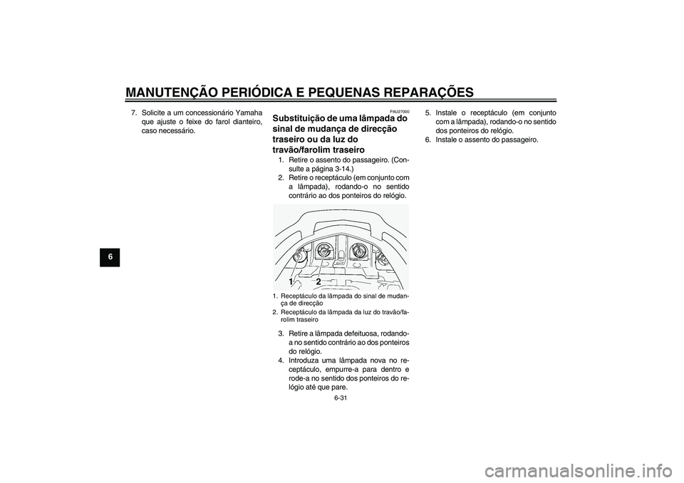 YAMAHA FJR1300A 2005  Manual de utilização (in Portuguese) MANUTENÇÃO PERIÓDICA E PEQUENAS REPARAÇÕES
6-31
6
7. Solicite a um concessionário Yamaha
que ajuste o feixe do farol dianteiro,
caso necessário.
PAU27000
Substituição de uma lâmpada do 
sina