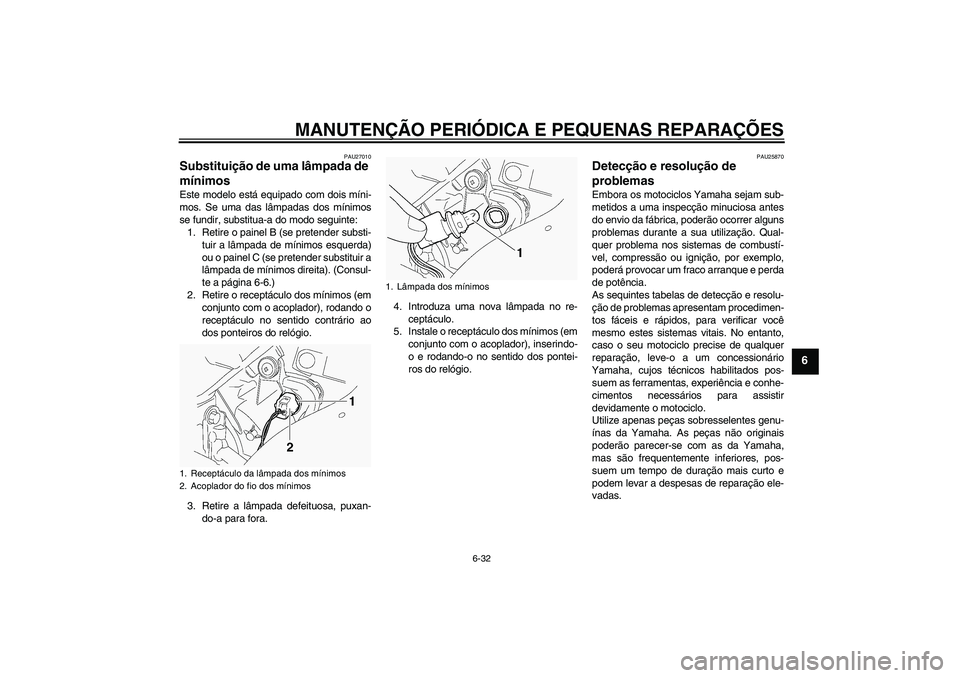 YAMAHA FJR1300A 2005  Manual de utilização (in Portuguese) MANUTENÇÃO PERIÓDICA E PEQUENAS REPARAÇÕES
6-32
6
PAU27010
Substituição de uma lâmpada de 
mínimos Este modelo está equipado com dois míni-
mos. Se uma das lâmpadas dos mínimos
se fundir,