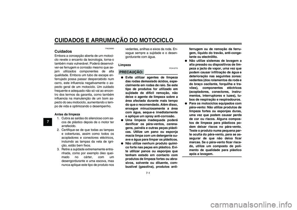 YAMAHA FJR1300A 2005  Manual de utilização (in Portuguese) CUIDADOS E ARRUMAÇÃO DO MOTOCICLO
7-1
7
PAU26060
Cuidados Embora a concepção aberta de um motoci-
clo revele o encanto da tecnologia, torna-o
também mais vulnerável. Poderá desenvol-
ver-se fer