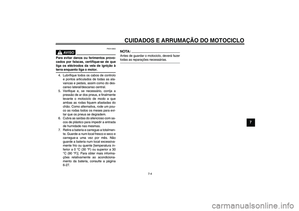 YAMAHA FJR1300A 2005  Manual de utilização (in Portuguese) CUIDADOS E ARRUMAÇÃO DO MOTOCICLO
7-4
7
AV I S O
PWA10950
Para evitar danos ou ferimentos provo-
cados por faíscas, certifique-se de que
liga os eléctrodos da vela de ignição àterra enquanto li