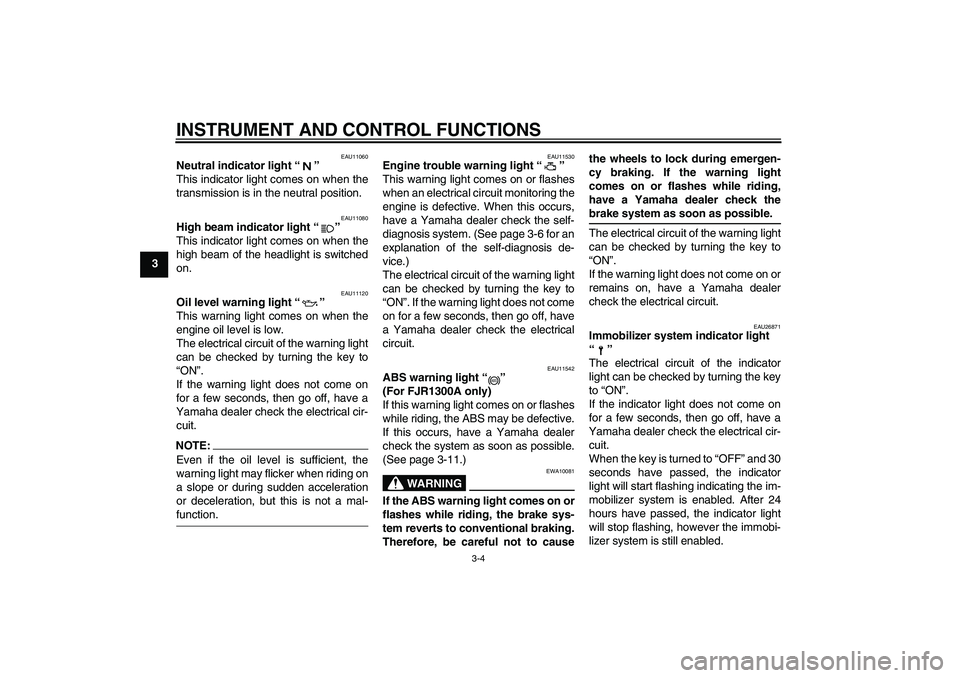 YAMAHA FJR1300A 2004 User Guide INSTRUMENT AND CONTROL FUNCTIONS
3-4
3
EAU11060
Neutral indicator light “” 
This indicator light comes on when the
transmission is in the neutral position.
EAU11080
High beam indicator light “