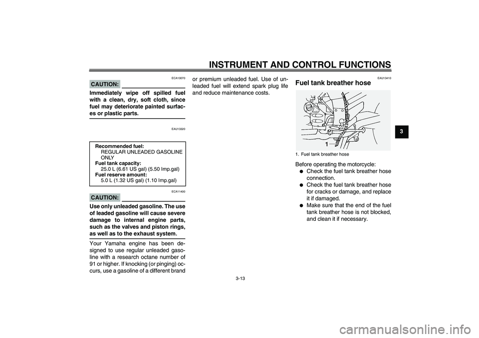YAMAHA FJR1300A 2004  Owners Manual INSTRUMENT AND CONTROL FUNCTIONS
3-13
3
CAUTION:
ECA10070
Immediately wipe off spilled fuel
with a clean, dry, soft cloth, since
fuel may deteriorate painted surfac-es or plastic parts.
EAU13320
CAUTI