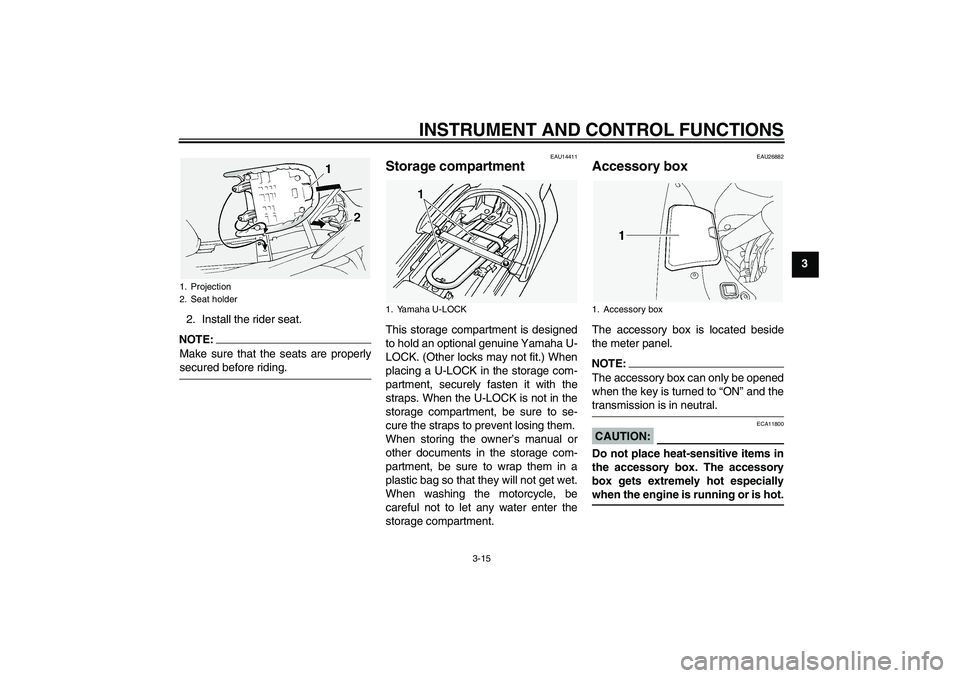 YAMAHA FJR1300A 2004 Owners Manual INSTRUMENT AND CONTROL FUNCTIONS
3-15
3
2. Install the rider seat.
NOTE:Make sure that the seats are properlysecured before riding.
EAU14411
Storage compartment This storage compartment is designed
to