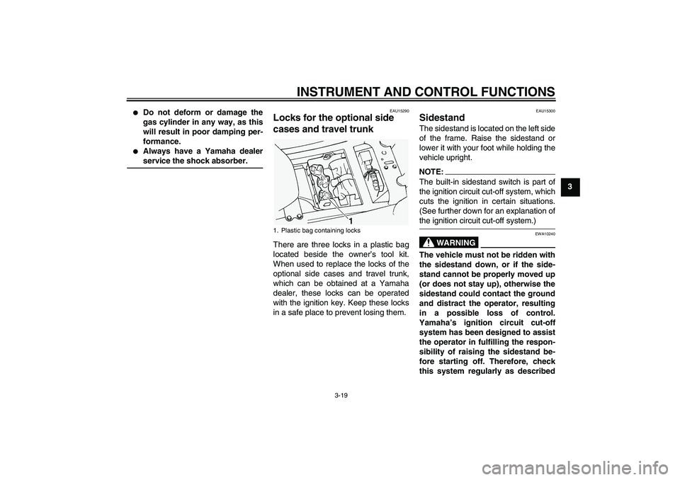 YAMAHA FJR1300A 2004 Owners Guide INSTRUMENT AND CONTROL FUNCTIONS
3-19
3

Do not deform or damage the
gas cylinder in any way, as this
will result in poor damping per-
formance.

Always have a Yamaha dealerservice the shock absorbe