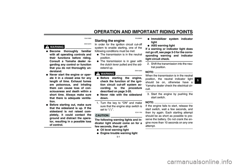 YAMAHA FJR1300A 2004 Owners Guide OPERATION AND IMPORTANT RIDING POINTS
5-1
5
EAU15950
WARNING
EWA10270

Become thoroughly familiar
with all operating controls and
their functions before riding.
Consult a Yamaha dealer re-
garding an