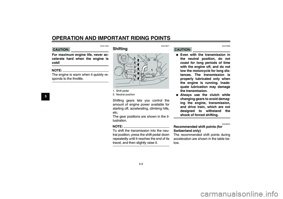 YAMAHA FJR1300A 2004 Owners Guide OPERATION AND IMPORTANT RIDING POINTS
5-2
5
CAUTION:
ECA11040
For maximum engine life, never ac-
celerate hard when the engine iscold!NOTE:The engine is warm when it quickly re-sponds to the throttle.