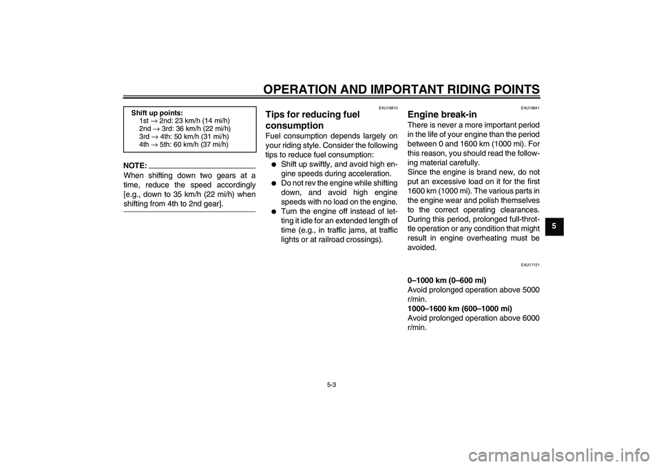 YAMAHA FJR1300A 2004 Service Manual OPERATION AND IMPORTANT RIDING POINTS
5-3
5
NOTE:When shifting down two gears at a
time, reduce the speed accordingly
[e.g., down to 35 km/h (22 mi/h) whenshifting from 4th to 2nd gear].
EAU16810
Tips