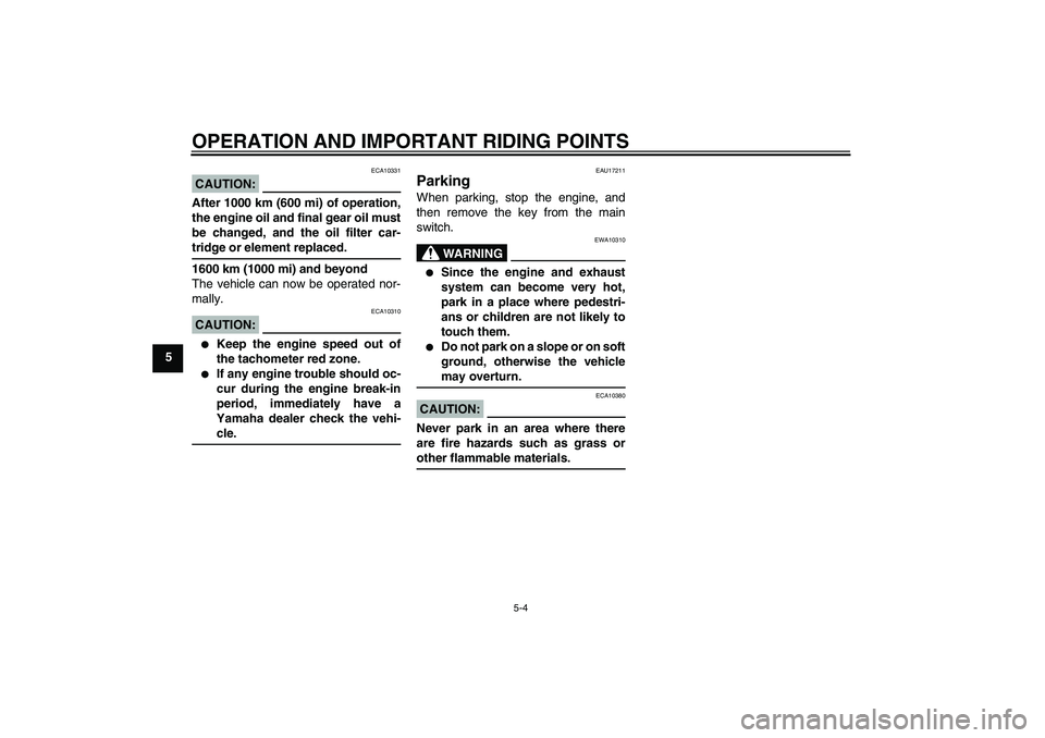 YAMAHA FJR1300A 2004 User Guide OPERATION AND IMPORTANT RIDING POINTS
5-4
5
CAUTION:
ECA10331
After 1000 km (600 mi) of operation,
the engine oil and final gear oil must
be changed, and the oil filter car-tridge or element replaced.