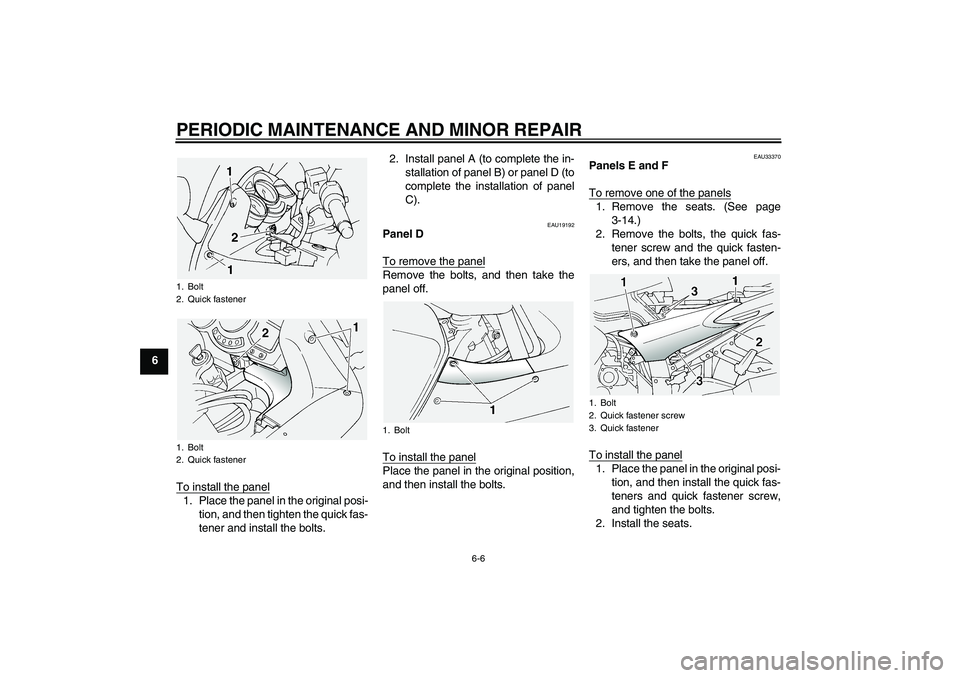 YAMAHA FJR1300A 2004 Service Manual PERIODIC MAINTENANCE AND MINOR REPAIR
6-6
6
To install the panel
1. Place the panel in the original posi-
tion, and then tighten the quick fas-
tener and install the bolts.2. Install panel A (to compl