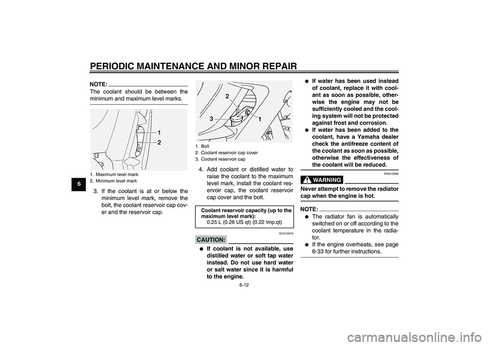 YAMAHA FJR1300A 2004 User Guide PERIODIC MAINTENANCE AND MINOR REPAIR
6-12
6
NOTE:The coolant should be between theminimum and maximum level marks.
3. If the coolant is at or below the
minimum level mark, remove the
bolt, the coolan
