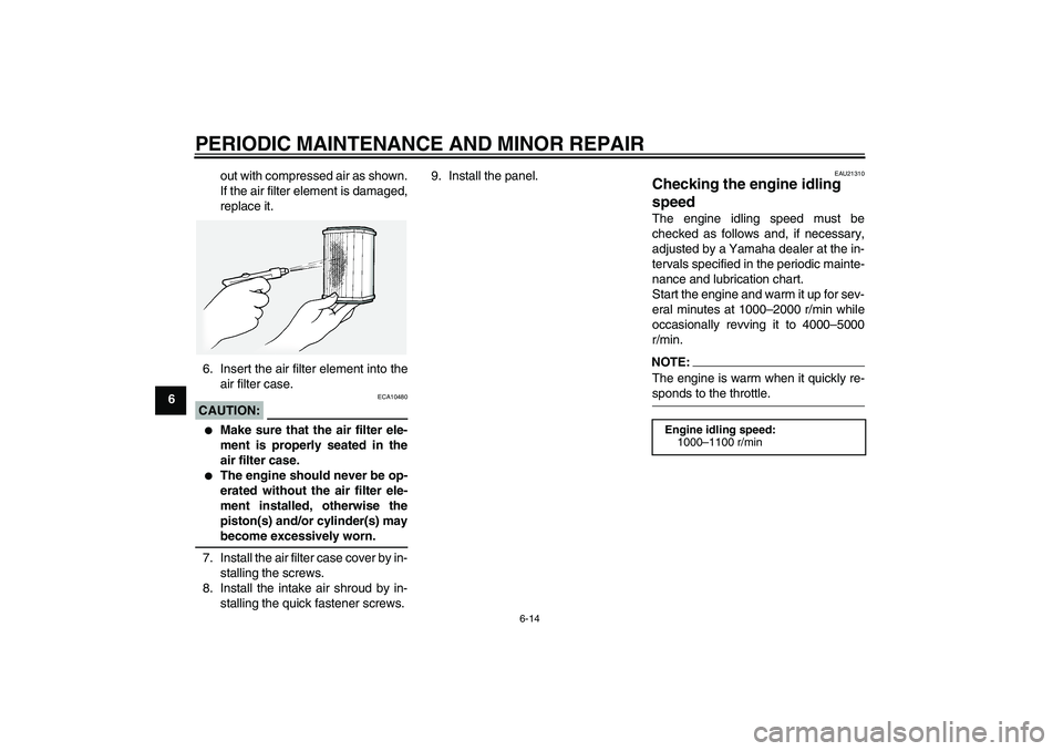 YAMAHA FJR1300A 2004 User Guide PERIODIC MAINTENANCE AND MINOR REPAIR
6-14
6out with compressed air as shown.
If the air filter element is damaged,
replace it.
6. Insert the air filter element into the
air filter case.
CAUTION:
ECA1