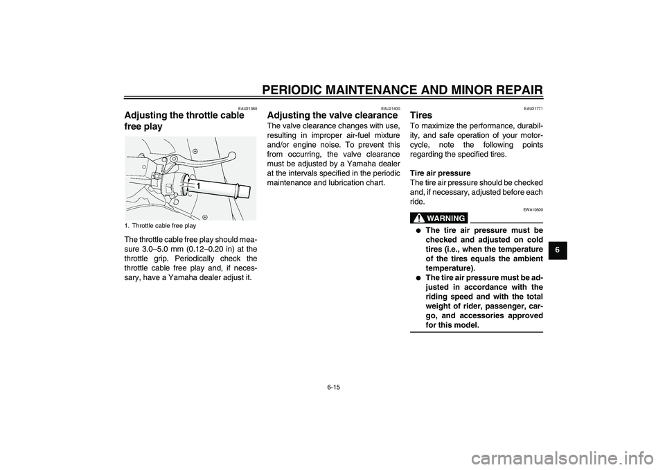 YAMAHA FJR1300A 2004 Owners Manual PERIODIC MAINTENANCE AND MINOR REPAIR
6-15
6
EAU21380
Adjusting the throttle cable 
free play The throttle cable free play should mea-
sure 3.0–5.0 mm (0.12–0.20 in) at the
throttle grip. Periodic