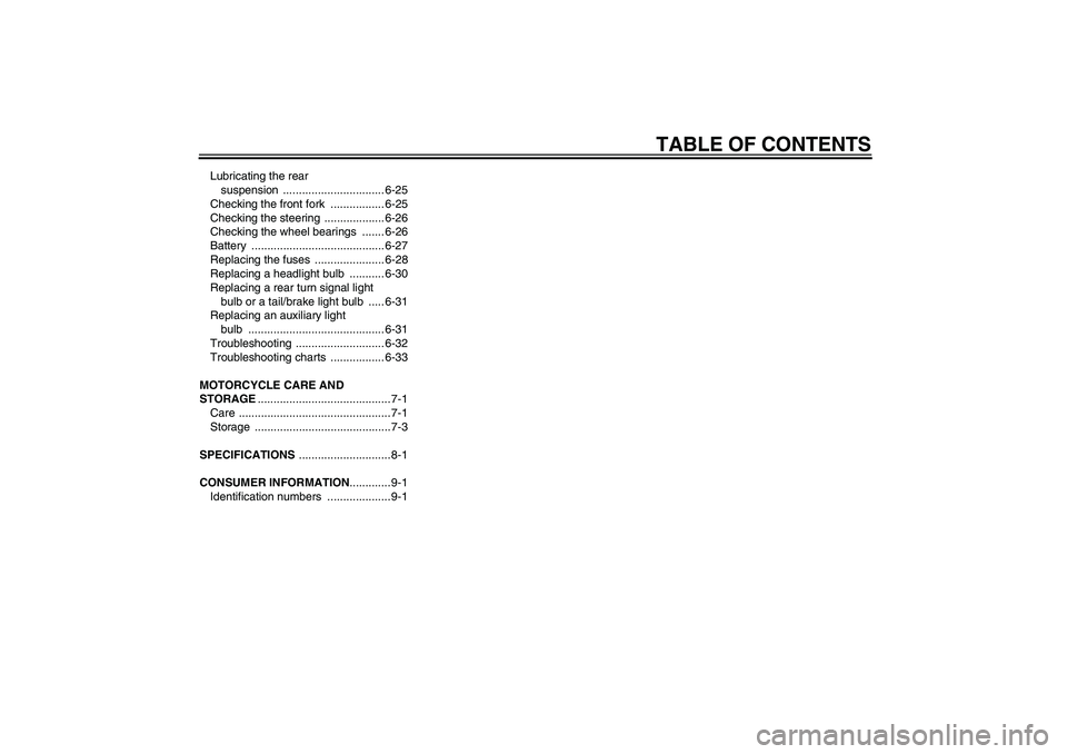 YAMAHA FJR1300A 2004  Owners Manual TABLE OF CONTENTS
Lubricating the rear 
suspension ................................ 6-25
Checking the front fork  ................. 6-25
Checking the steering  ................... 6-26
Checking the wh