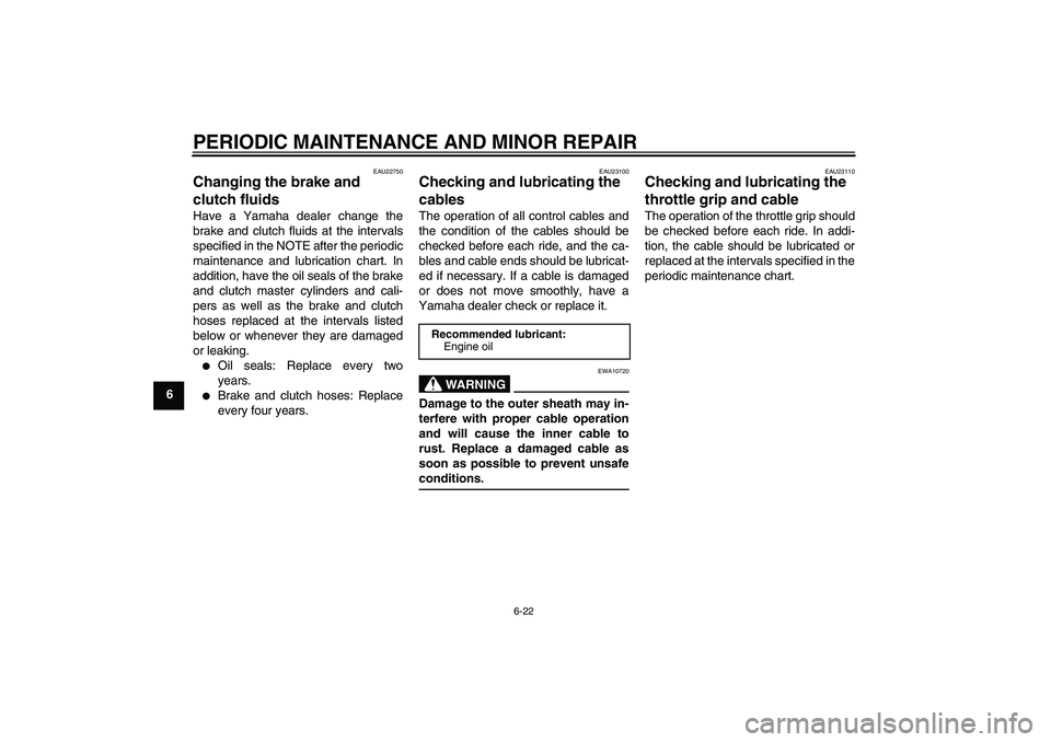 YAMAHA FJR1300A 2004 Owners Manual PERIODIC MAINTENANCE AND MINOR REPAIR
6-22
6
EAU22750
Changing the brake and 
clutch fluids Have a Yamaha dealer change the
brake and clutch fluids at the intervals
specified in the NOTE after the per